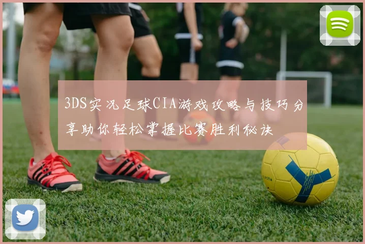 3DS实况足球CIA游戏攻略与技巧分享助你轻松掌握比赛胜利秘诀