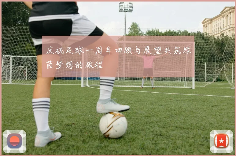 庆祝足球一周年回顾与展望共筑绿茵梦想的旅程