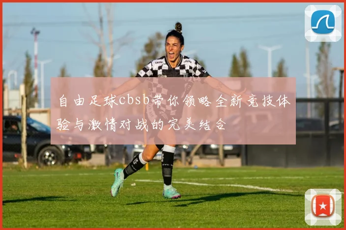 自由足球cbsb带你领略全新竞技体验与激情对战的完美结合