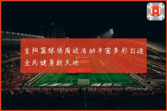 金阳篮球场周边活动丰富多彩打造全民健身新天地